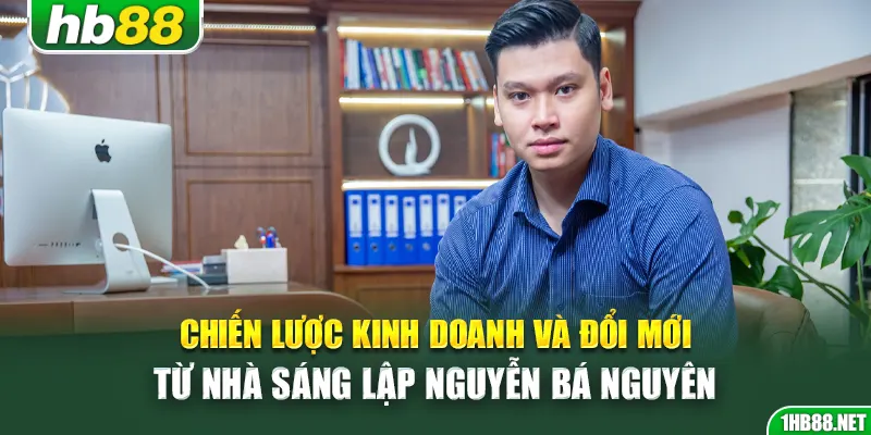 Chiến lược kinh doanh và đổi mới từ nhà sáng lập Nguyễn Bá Nguyên