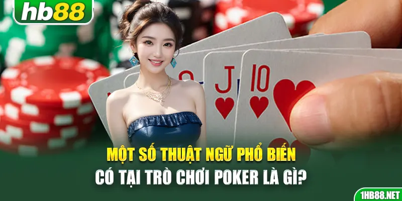 Một số thuật ngữ phổ biến có tại trò chơi poker là gì?